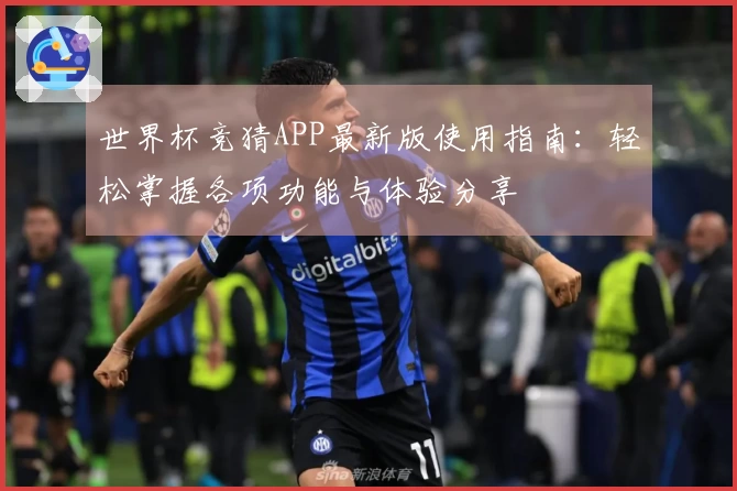 世界杯竞猜APP最新版使用指南：轻松掌握各项功能与体验分享