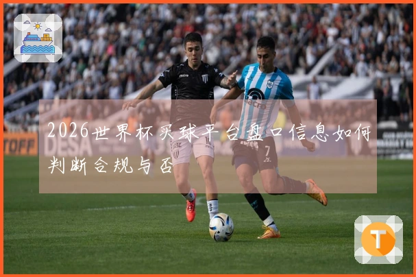 2026世界杯买球平台盘口信息如何判断合规与否