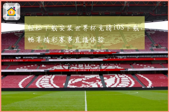 轻松下载安装世界杯竞猜iOS下载，畅享精彩赛事直播体验