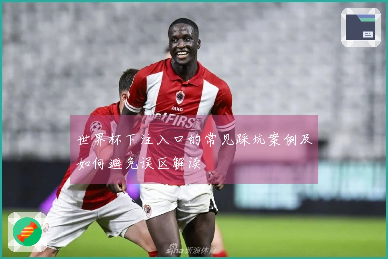 世界杯下注入口的常见踩坑案例及如何避免误区解读