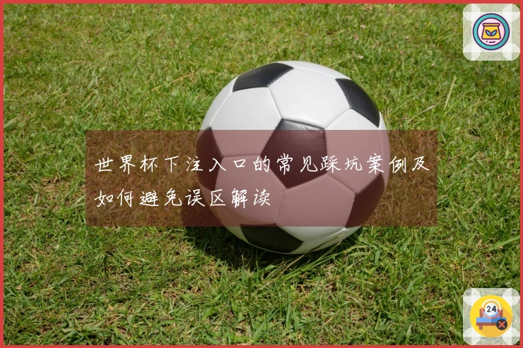 世界杯下注入口的常见踩坑案例及如何避免误区解读
