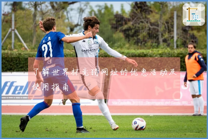 了解世界杯竞猜网址的优惠活动及使用指南