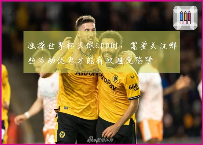选择世界杯买球app时，需要关注哪些活动优惠才能有效避免陷阱