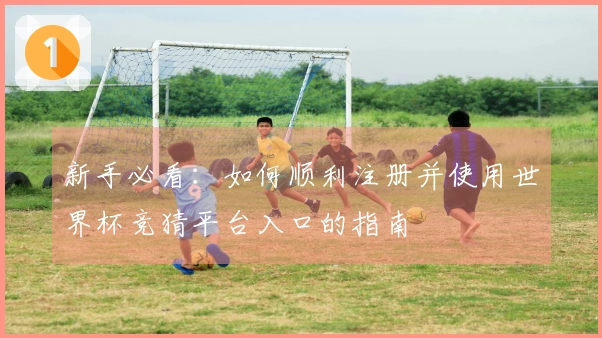 新手必看：如何顺利注册并使用世界杯竞猜平台入口的指南