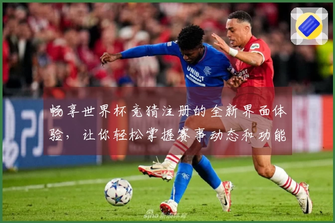 畅享世界杯竞猜注册的全新界面体验，让你轻松掌握赛事动态和功能使用技巧