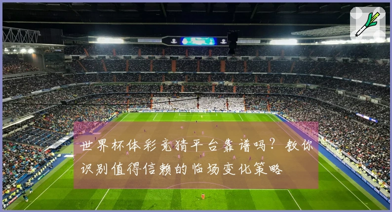 世界杯体彩竞猜平台靠谱吗？教你识别值得信赖的临场变化策略