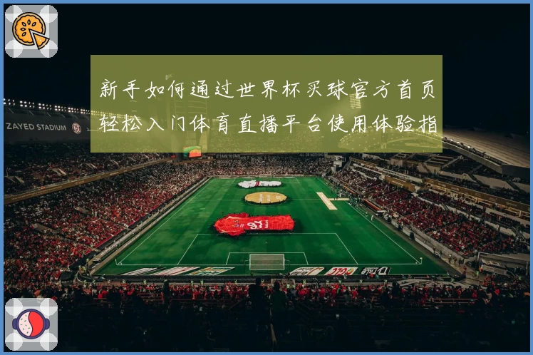 新手如何通过世界杯买球官方首页轻松入门体育直播平台使用体验指南