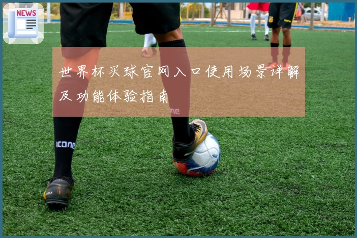 世界杯买球官网入口使用场景详解及功能体验指南