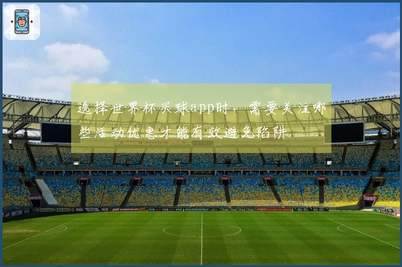 选择世界杯买球app时，需要关注哪些活动优惠才能有效避免陷阱