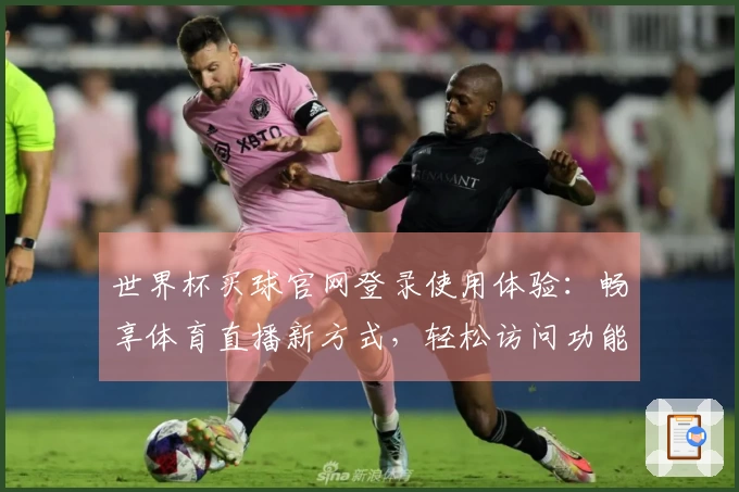 世界杯买球官网登录使用体验：畅享体育直播新方式，轻松访问功能与入口指南