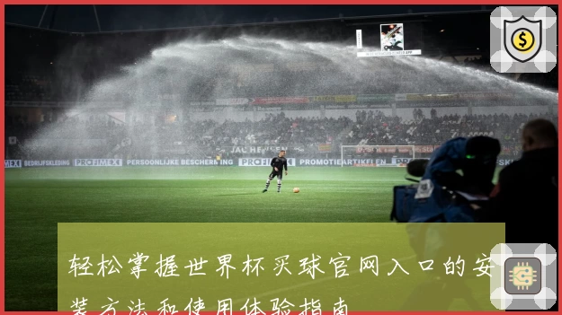 轻松掌握世界杯买球官网入口的安装方法和使用体验指南
