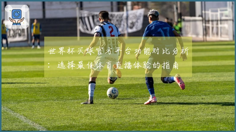 世界杯买球官方平台功能对比分析：选择最佳体育直播体验的指南