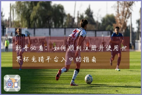 新手必看：如何顺利注册并使用世界杯竞猜平台入口的指南
