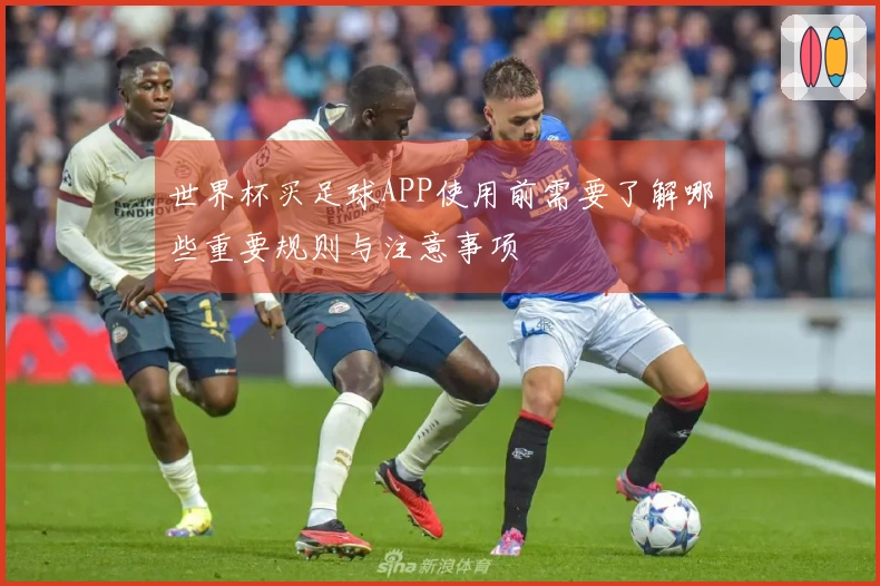 世界杯买足球APP使用前需要了解哪些重要规则与注意事项