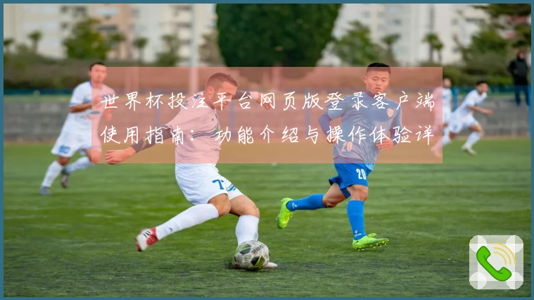 世界杯投注平台网页版登录客户端使用指南：功能介绍与操作体验详解