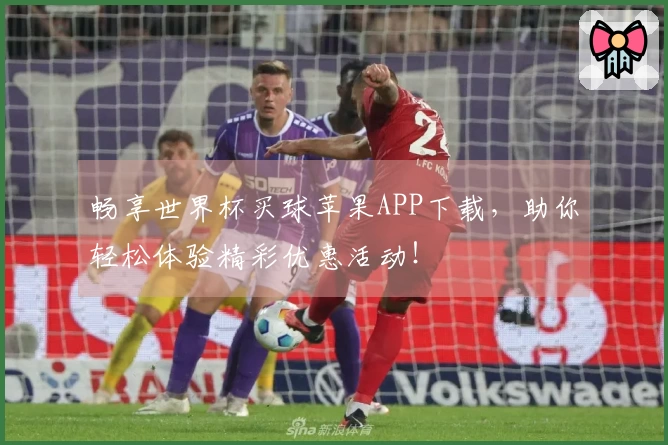 畅享世界杯买球苹果APP下载，助你轻松体验精彩优惠活动！