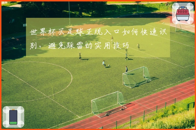 世界杯买足球正规入口如何快速识别，避免踩雷的实用技巧